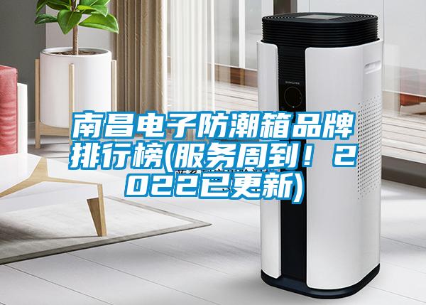 南昌电子防潮箱品牌排行榜(服务周到！2022已更新)