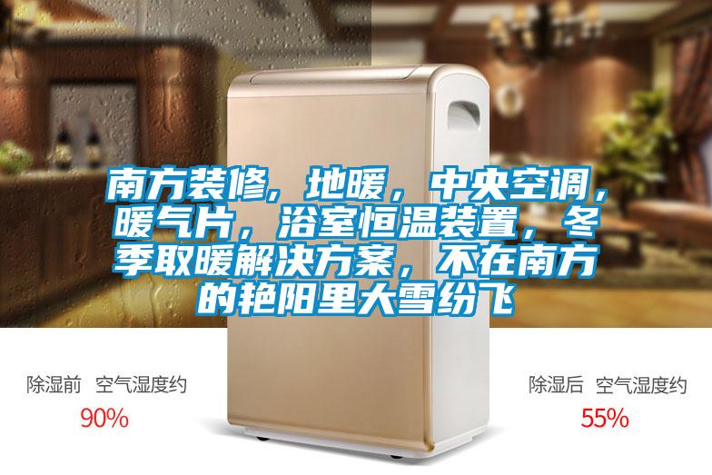 南方装修, 地暖，中央空调，暖气片，浴室恒温装置，冬季取暖好色先生TV成人，不在南方的艳阳里大雪纷飞