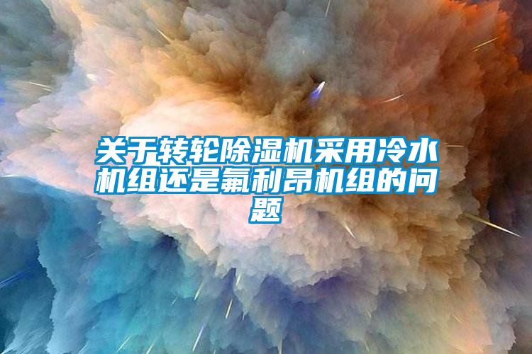 关于转轮好色先生污污版采用冷水机组还是氟利昂机组的问题
