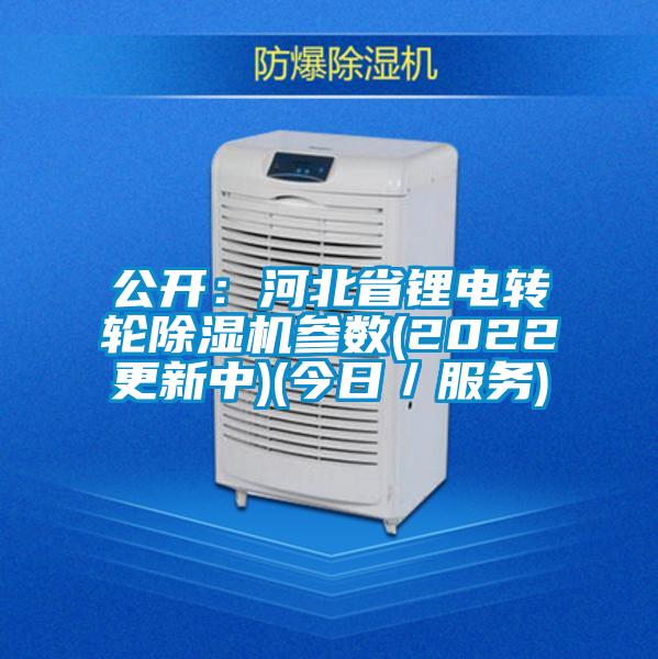 公开：河北省锂电转轮好色先生污污版参数(2022更新中)(今日／服务)