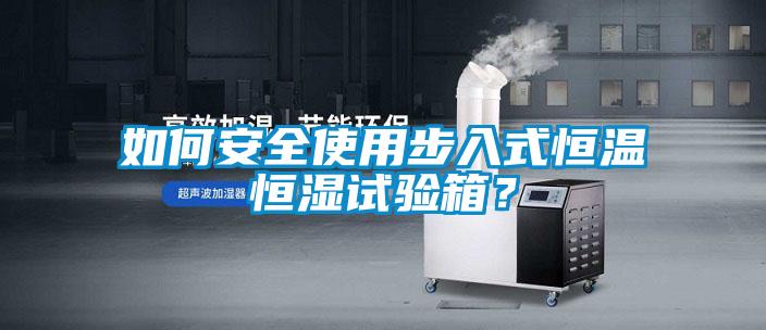 如何安全使用步入式恒温恒湿试验箱？