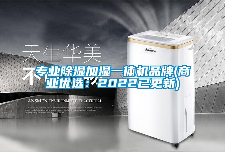 专业除湿加湿一体机品牌(商业优选：2022已更新)