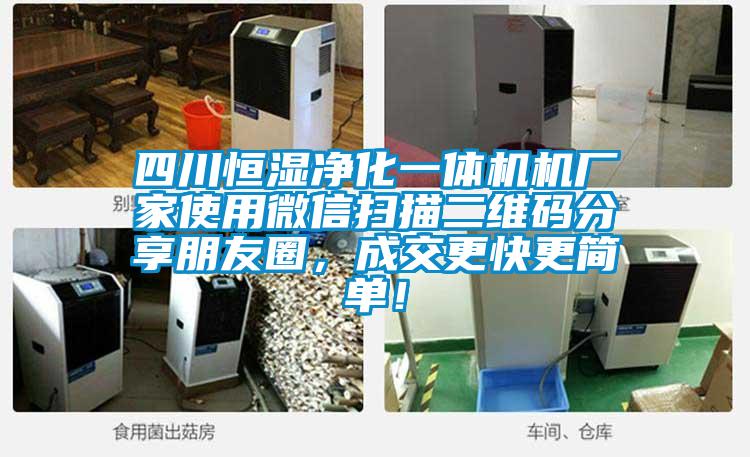 四川恒湿净化一体机机厂家使用微信扫描二维码分享朋友圈，成交更快更简单！