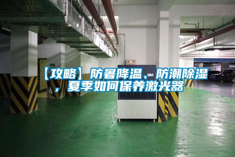 【攻略】防暑降温、防潮除湿，夏季如何保养激光器