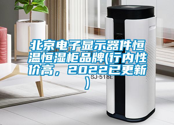 北京电子显示器件恒温恒湿柜品牌(行内性价高，2022已更新)