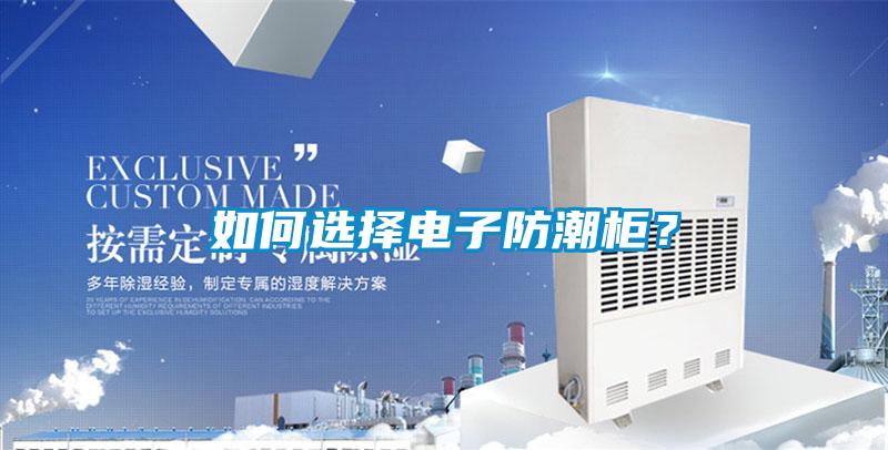 如何选择电子防潮柜？