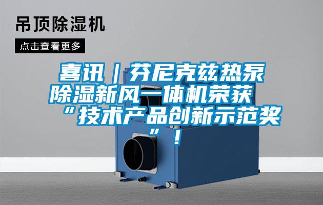 喜讯｜芬尼克兹热泵除湿新风一体机荣获“技术产品创新示范奖”！