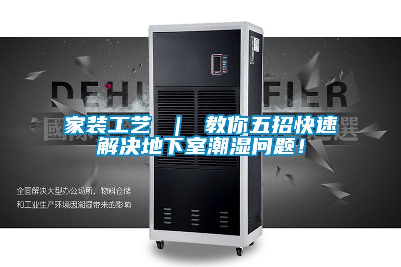 家装工艺 ｜ 教你五招快速解决地下室潮湿问题！