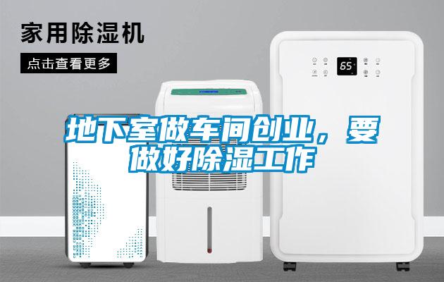 地下室做车间创业，要做好除湿工作