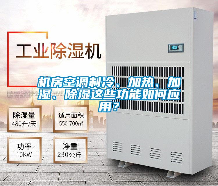 机房空调制冷、加热、加湿、除湿这些功能如何应用？