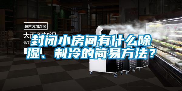 封闭小房间有什么除湿、制冷的简易方法？