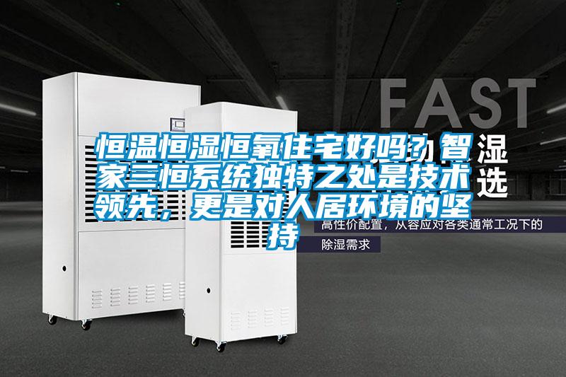 恒温恒湿恒氧住宅好吗？智家三恒系统独特之处是技术领先，更是对人居环境的坚持