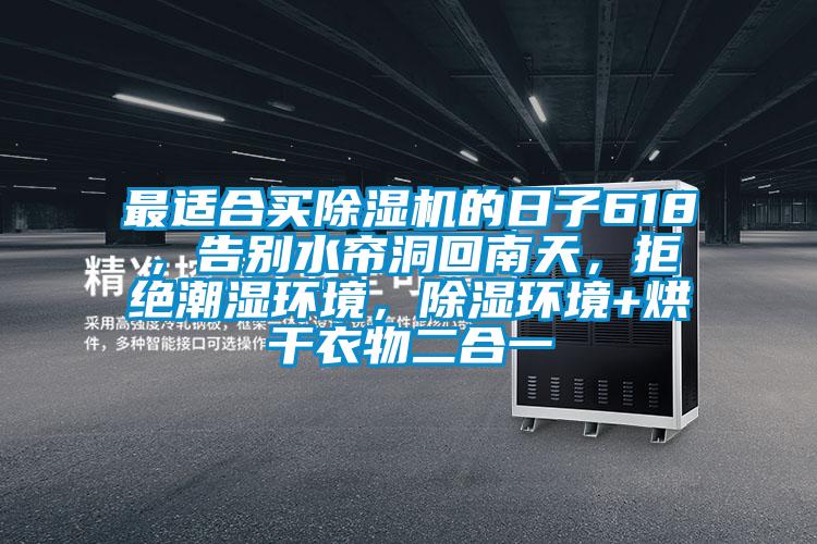 最适合买好色先生污污版的日子618，告别水帘洞回南天，拒绝潮湿环境，除湿环境+烘干衣物二合一