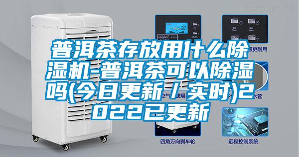 普洱茶存放用什么好色先生污污版-普洱茶可以除湿吗(今日更新／实时)2022已更新