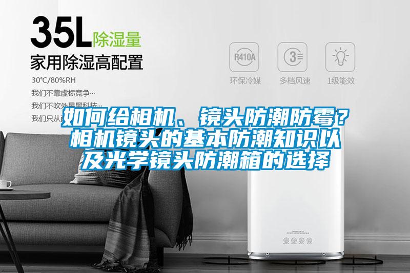 如何给相机、镜头防潮防霉？相机镜头的基本防潮知识以及光学镜头防潮箱的选择