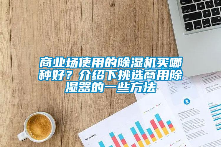 商业场使用的好色先生污污版买哪种好？介绍下挑选商用除湿器的一些方法