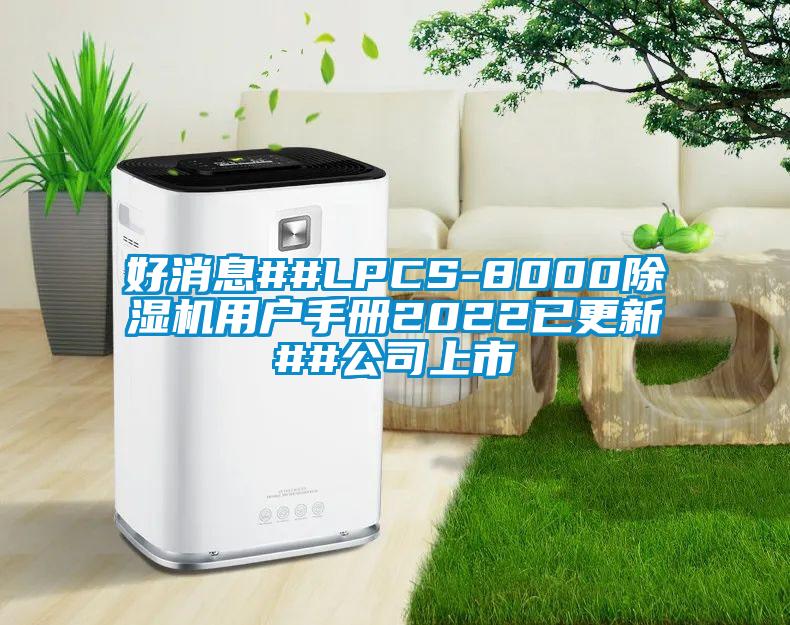 好消息##LPCS-8000好色先生污污版用户手册2022已更新##公司上市