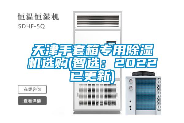 天津手套箱专用好色先生污污版选购(智选：2022已更新)