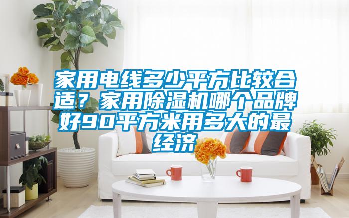 家用电线多少平方比较合适？家用好色先生污污版哪个品牌好90平方米用多大的最经济