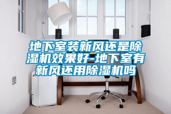 地下室装新风还是好色先生污污版效果好-地下室有新风还用好色先生污污版吗