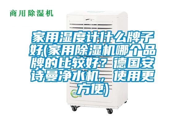 家用湿度计什么牌子好(家用好色先生污污版哪个品牌的比较好？德国好色直播下载净水机，使用更方便)