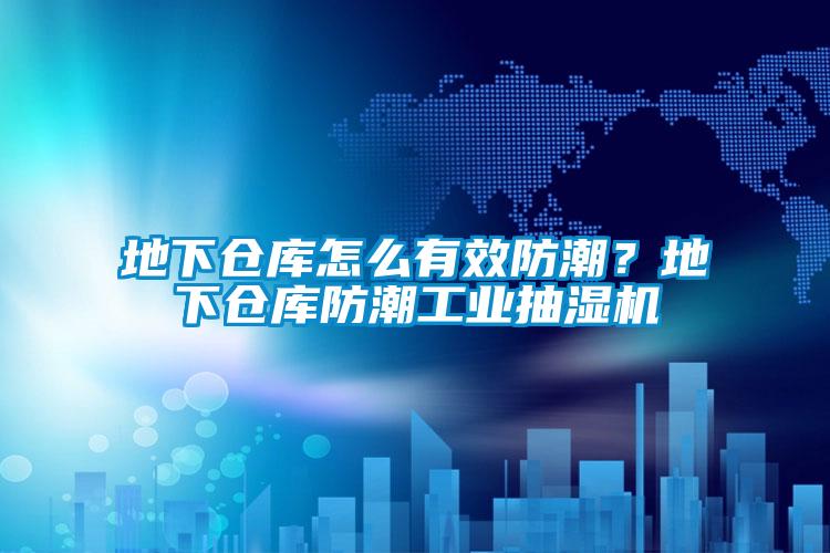 地下仓库怎么有效防潮？地下仓库防潮工业抽湿机