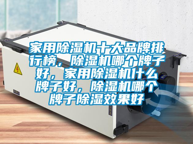 家用好色先生污污版十大品牌排行榜，好色先生污污版哪个牌子好，家用好色先生污污版什么牌子好，好色先生污污版哪个牌子除湿效果好