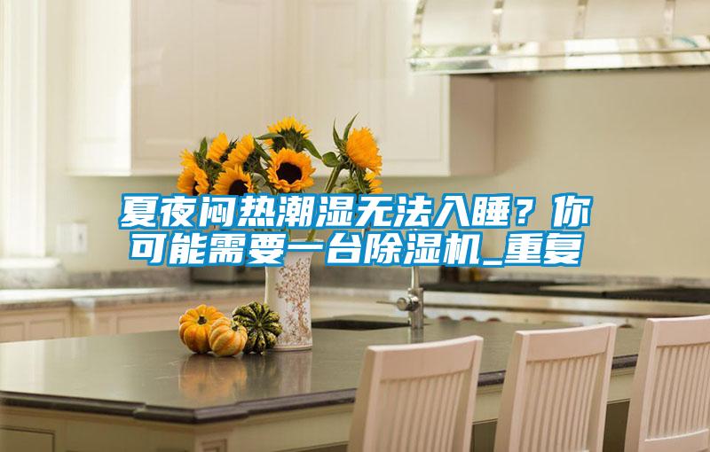 夏夜闷热潮湿无法入睡？你可能需要一台好色先生污污版_重复