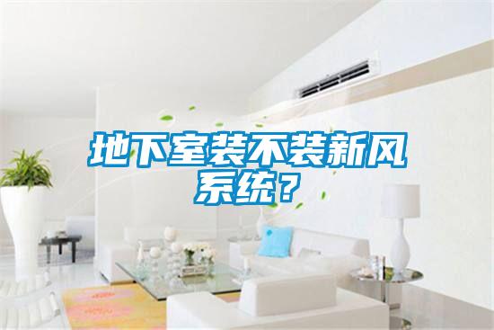 地下室装不装新风系统？