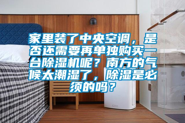 家里装了中央空调，是否还需要再单独购买一台好色先生污污版呢？南方的气候太潮湿了，除湿是必须的吗？