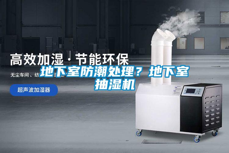 地下室防潮处理？地下室抽湿机