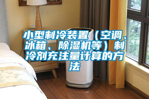 小型制冷装置（空调、冰箱、好色先生污污版等）制冷剂充注量计算的方法