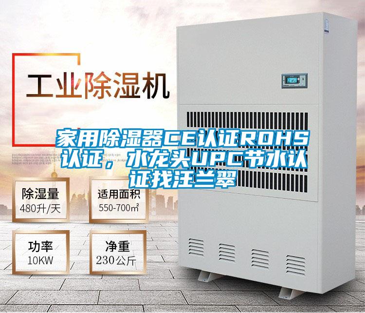 家用除湿器CE认证ROHS认证，水龙头UPC节水认证找汪兰翠
