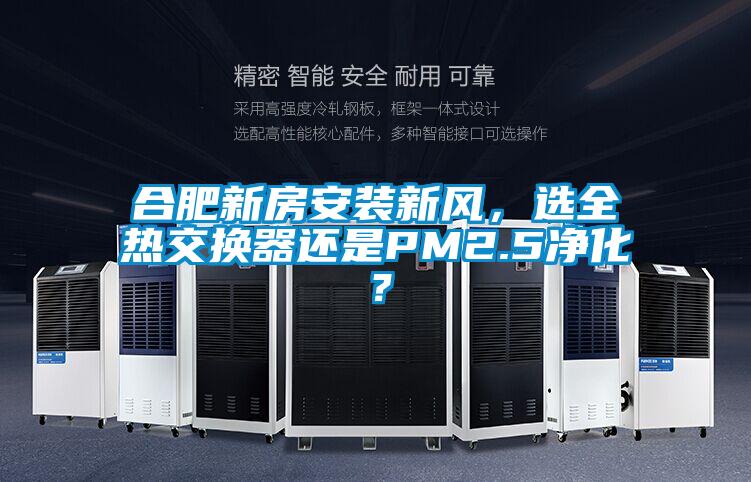 合肥新房安装新风，选全热交换器还是PM2.5净化？