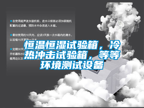 恒温恒湿试验箱，冷热冲击试验箱，等等环境测试设备