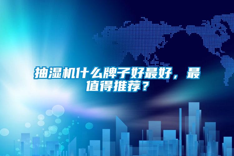 抽湿机什么牌子好最好，最值得推荐？