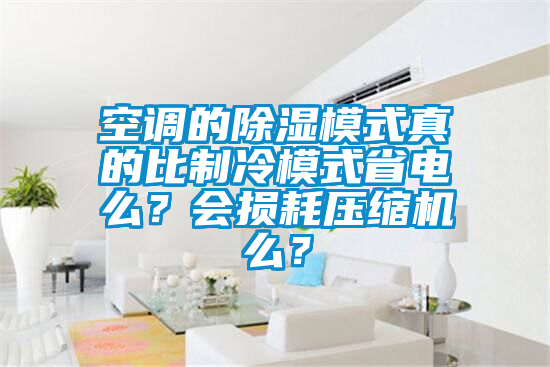 空调的除湿模式真的比制冷模式省电么？会损耗压缩机么？