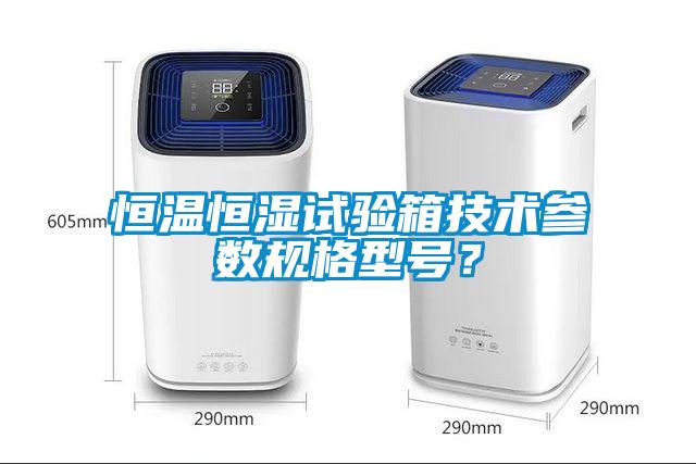 恒温恒湿试验箱技术参数规格型号？