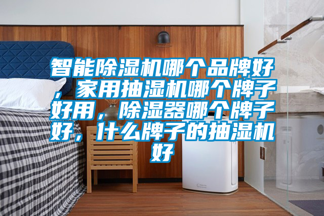 智能好色先生污污版哪个品牌好，家用抽湿机哪个牌子好用，除湿器哪个牌子好，什么牌子的抽湿机好