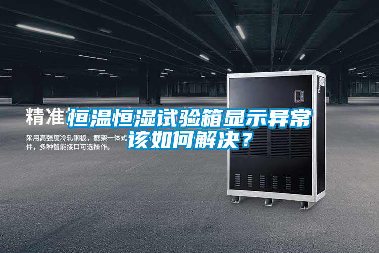 恒温恒湿试验箱显示异常该如何解决？