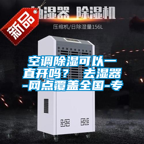 空调除湿可以一直开吗？ 去湿器-网点覆盖全国-专