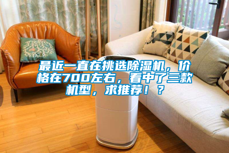 最近一直在挑选好色先生污污版，价格在700左右，看中了三款机型，求推荐！？