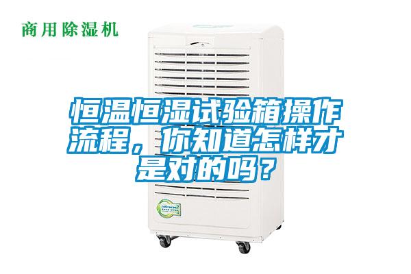 恒温恒湿试验箱操作流程，你知道怎样才是对的吗？