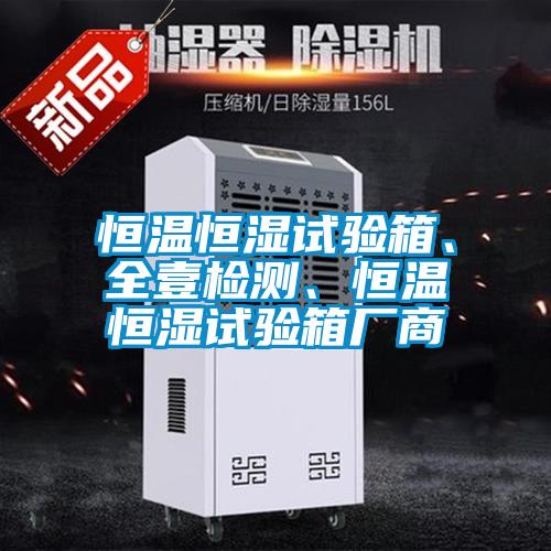恒温恒湿试验箱、全壹检测、恒温恒湿试验箱厂商