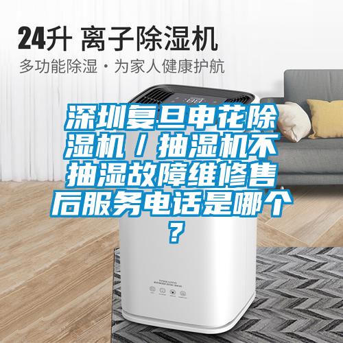 深圳复旦申花好色先生污污版／抽湿机不抽湿故障维修售后服务电话是哪个？