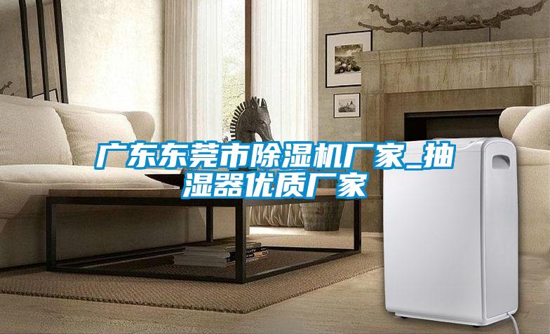 广东东莞市好色先生污污版厂家_抽湿器优质厂家