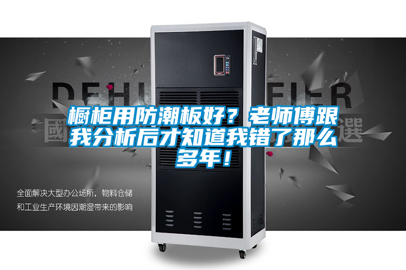 橱柜用防潮板好？老师傅跟我分析后才知道我错了那么多年！