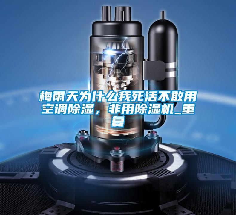 梅雨天为什么我死活不敢用空调除湿，非用好色先生污污版_重复