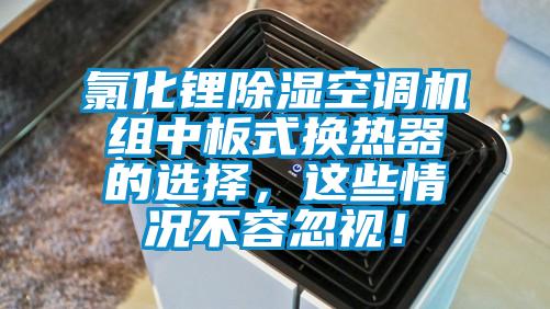 氯化锂除湿空调机组中板式换热器的选择，这些情况不容忽视！