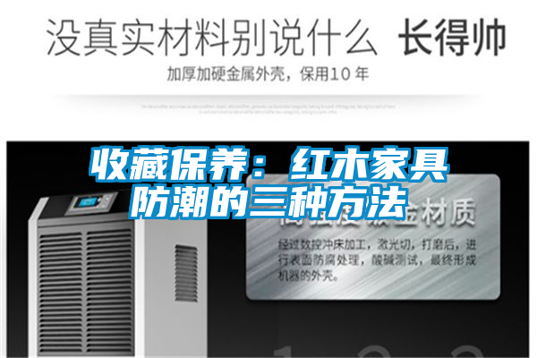 收藏保养：红木家具防潮的三种方法